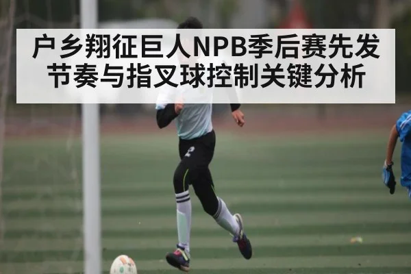 户乡翔征巨人NPB季后赛先发节奏与指叉球控制关键分析