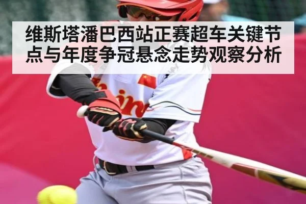 维斯塔潘巴西站正赛超车关键节点与年度争冠悬念走势观察分析
